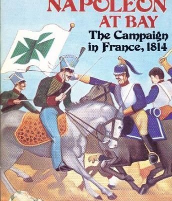 Napoleon at Bay: The Campaign in France, 1814
