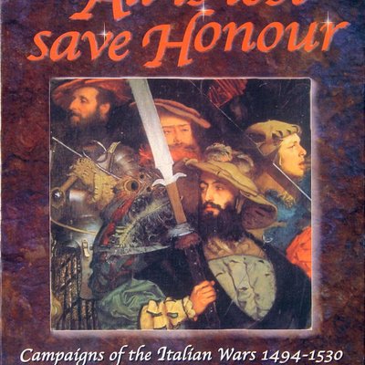All is lost save Honour: Campaigns of the Italian Wars 1494-1530 – Vol.1
