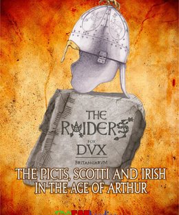 Dux Britanniarum: The Raiders – The Picts, Scotti and Irish in the Age of Arthur