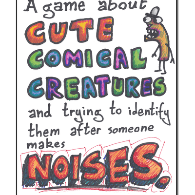 A game about Cute Comical Creatures and trying to identify them after someone makes noises.