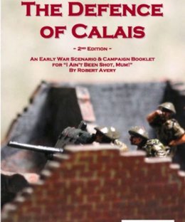 The Defence of Calais: An Early War Scenario & Campaign Booklet for I Ain't Been Shot, Mum!