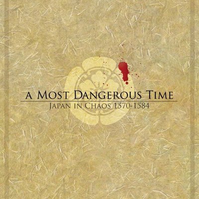 A Most Dangerous Time: Japan in Chaos, 1570-1584