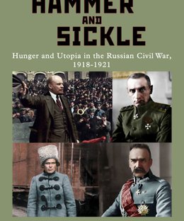 Hammer and Sickle: Hunger and Utopia in the Russian Civil War, 1918-1921
