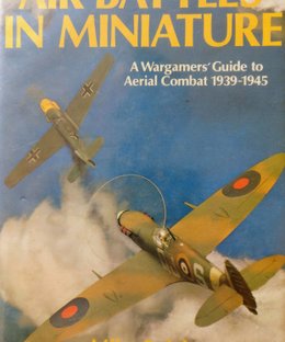 Air Battles in Miniature: A Wargamers' Guide to Aerial Combat 1939-1945