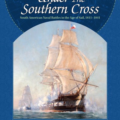 Under the Southern Cross: The South American Republics in the Age of the Fighting Sail