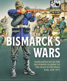 Bismarck's Wars: Wargaming Rules for the Period leading to the Franco-Prussian War, 1859-1871