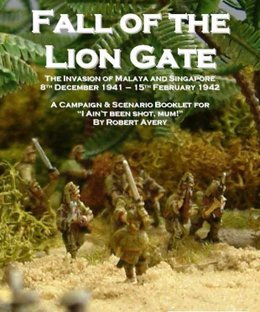 The Fall of the Lion Gate: The Invasion of Malaya and Singapore – 8th December 1941 - 15th February 1942: A Campaign & Scenario Booklet for I Ain't Been Shot, Mum!