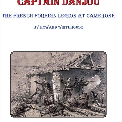 The Wooden Hand of Captain Danjou: The French Foreign Legion at Camerone