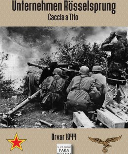 Unternehmen Rösselsprung: Caccia a Tito – Drvar 1944