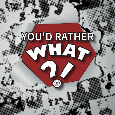 You'd Rather What?!