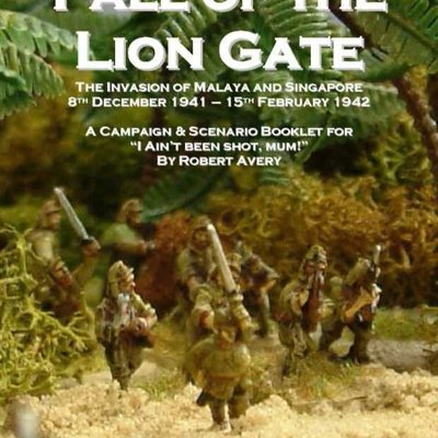 The Fall of the Lion Gate: The Invasion of Malaya and Singapore – 8th December 1941 - 15th February 1942: A Campaign & Scenario Booklet for I Ain't Been Shot, Mum!
