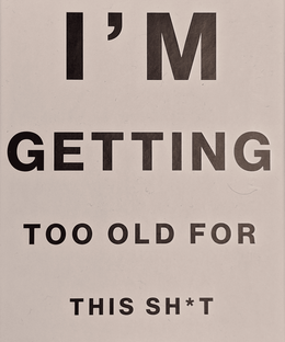 I'm Getting Too Old For This Sh*t