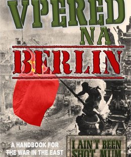 I Ain't Been Shot, Mum: Vpered Na Berlin – A Handbook for the War in the East 1943-45