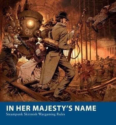 In Her Majesty's Name: Steampunk Skirmish Wargaming Rules