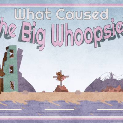 What Cause The Big Whoopsie?